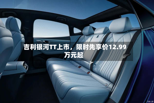 吉利银河TT上市	，限时先享价12.99万元起-第3张图片