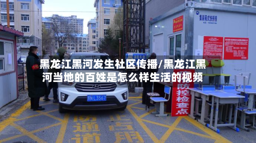 黑龙江黑河发生社区传播/黑龙江黑河当地的百姓是怎么样生活的视频