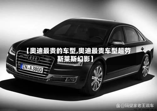 【奥迪最贵的车型,奥迪最贵车型超劳斯莱斯幻影】-第2张图片