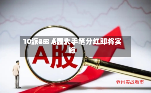 10派25.〖壹〗、10派4.8 A股大手笔分红即将实施-第2张图片