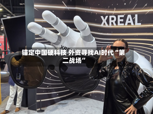 锚定中国硬科技 外资寻找AI时代“第二战场”-第3张图片