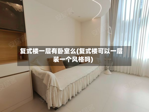 复式楼一层有卧室么(复式楼可以一层装一个风格吗)-第3张图片