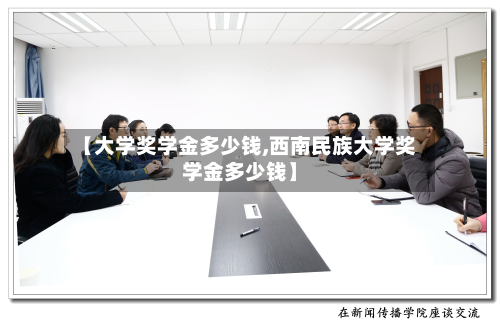 【大学奖学金多少钱,西南民族大学奖学金多少钱】