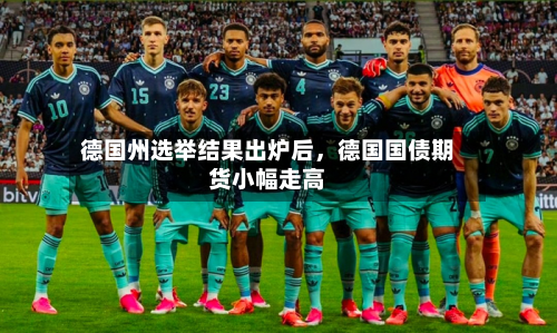 德国州选举结果出炉后	，德国国债期货小幅走高-第3张图片
