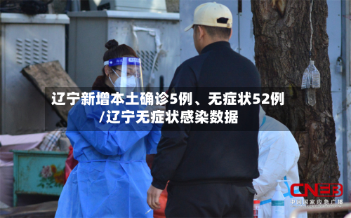 辽宁新增本土确诊5例、无症状52例/辽宁无症状感染数据-第2张图片