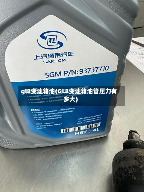 gl8变速箱油(GL8变速箱油管压力有多大)