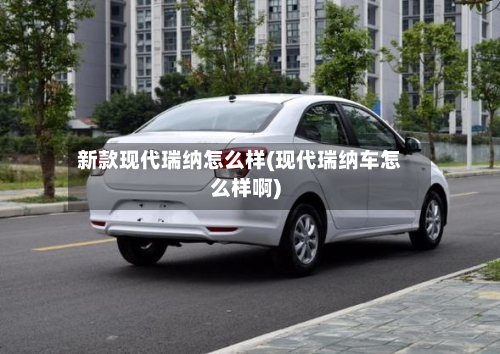 新款现代瑞纳怎么样(现代瑞纳车怎么样啊)