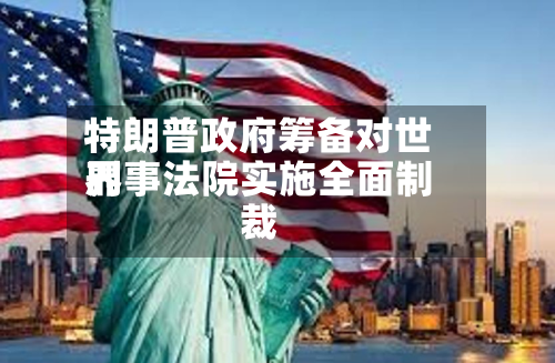 特朗普政府筹备对世界
刑事法院实施全面制裁-第2张图片