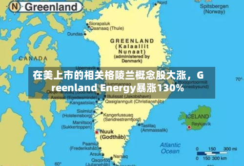 在美上市的相关格陵兰概念股大涨，Greenland Energy暴涨130%-第2张图片