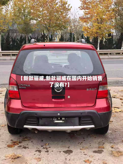 【新款骊威,新款骊威在国内开始销售了没有?】