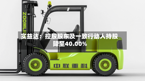 实益达:控股股东及一致行动人持股降至40.00%-第2张图片
