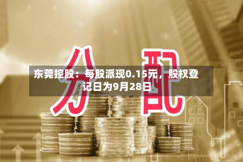 东莞控股：每股派现0.15元	，股权登记日为9月28日-第1张图片