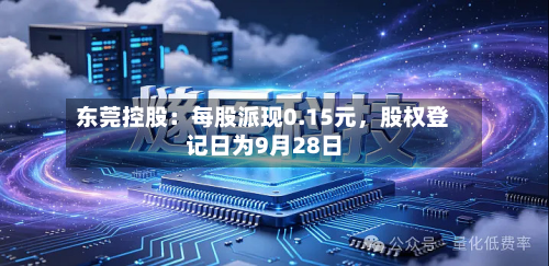 东莞控股：每股派现0.15元	，股权登记日为9月28日-第2张图片
