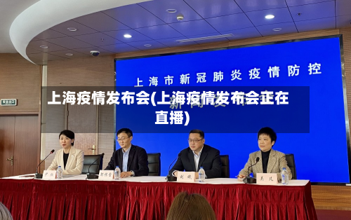 上海疫情发布会(上海疫情发布会正在直播)