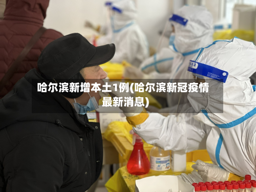 哈尔滨新增本土1例(哈尔滨新冠疫情最新消息)
