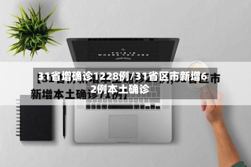 31省增确诊1228例/31省区市新增62例本土确诊-第2张图片