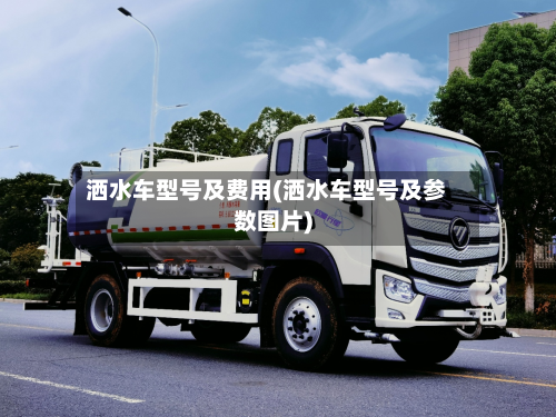 洒水车型号及费用(洒水车型号及参数图片)