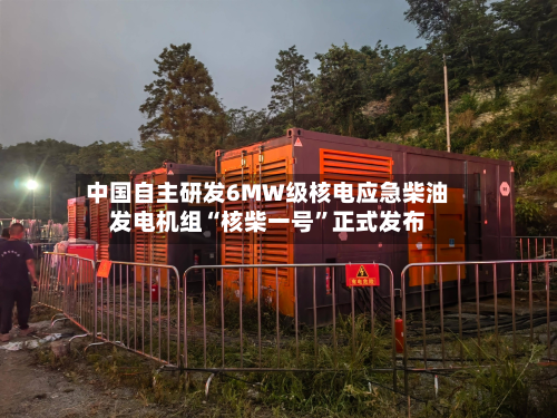 中国自主研发6MW级核电应急柴油发电机组“核柴一号”正式发布-第2张图片