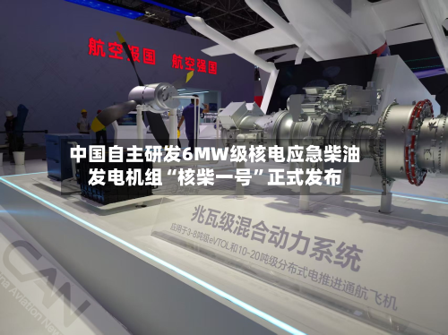 中国自主研发6MW级核电应急柴油发电机组“核柴一号	”正式发布-第3张图片