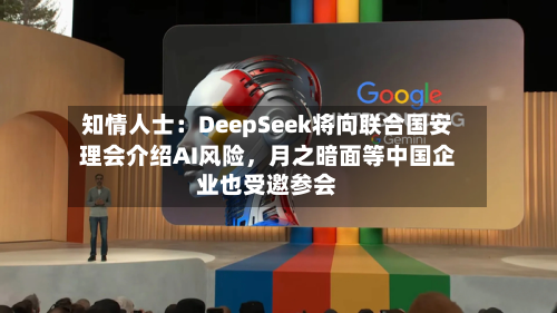 知情人士：DeepSeek将向联合国安理会介绍AI风险，月之暗面等中国企业也受邀参会-第2张图片