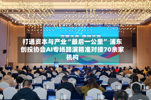 打通资本与产业“最后一公里” 浦东创投协会AI专场路演精准对接70余家机构-第2张图片
