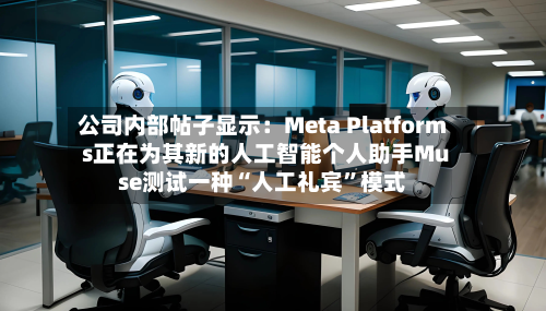 公司内部帖子显示：Meta Platforms正在为其新的人工智能个人助手Muse测试一种“人工礼宾”模式-第1张图片