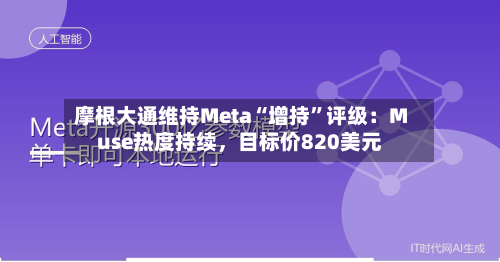 摩根大通维持Meta“增持	”评级：Muse热度持续，目标价820美元-第3张图片