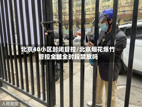 北京40小区封闭管控/北京烟花爆竹管控全域全时段禁放吗-第3张图片