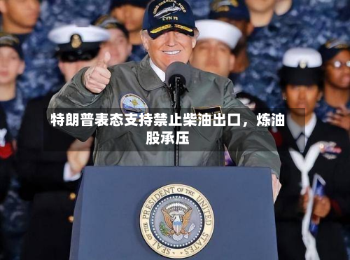 特朗普表态支持禁止柴油出口	，炼油股承压-第2张图片