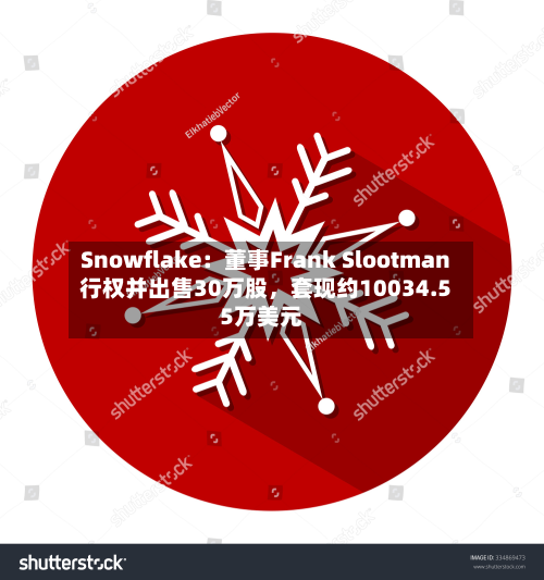 Snowflake：董事Frank Slootman行权并出售30万股	，套现约10034.55万美元-第1张图片