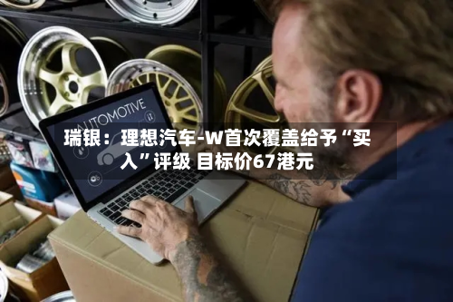 瑞银：理想汽车-W首次覆盖给予“买入”评级 目标价67港元-第1张图片