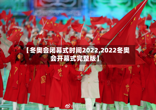 【冬奥会闭幕式时间2022,2022冬奥会开幕式完整版】