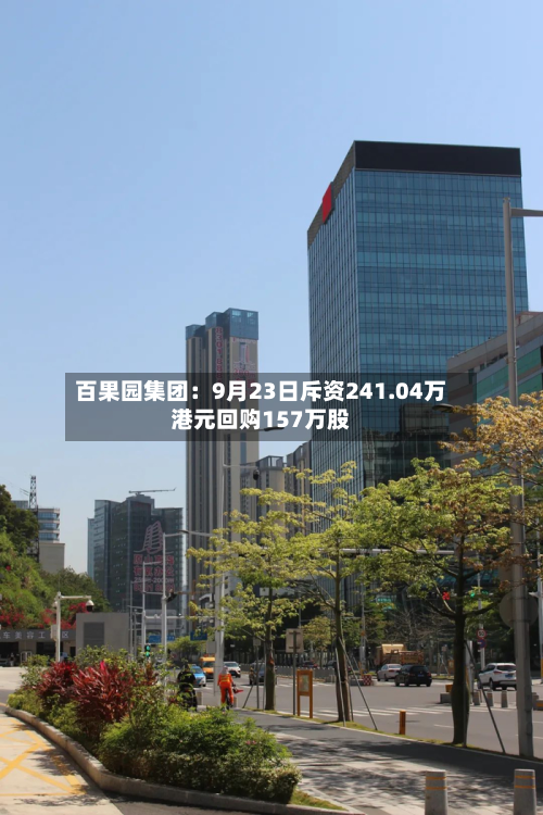 百果园集团:9月23日斥资241.04万港元回购157万股-第2张图片
