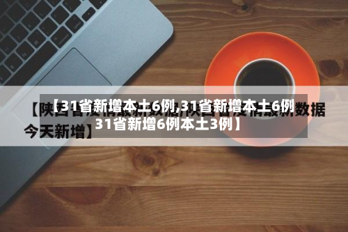 【31省新增本土6例,31省新增本土6例31省新增6例本土3例】-第2张图片
