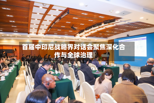 首届中印尼战略界对话会聚焦深化合作与全球治理-第2张图片