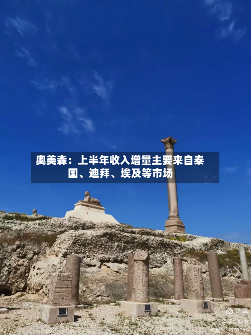 奥美森：上半年收入增量主要来自泰国	、迪拜、埃及等市场-第1张图片
