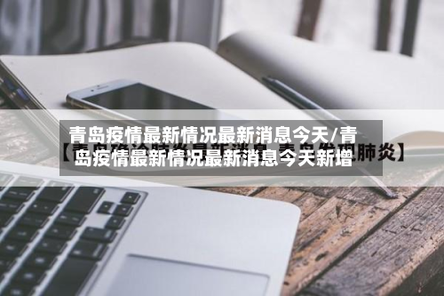 青岛疫情最新情况最新消息今天/青岛疫情最新情况最新消息今天新增-第3张图片
