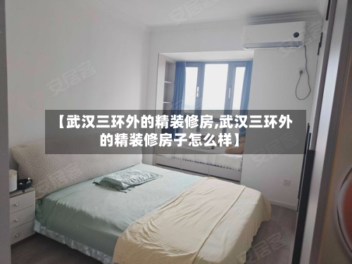 【武汉三环外的精装修房,武汉三环外的精装修房子怎么样】