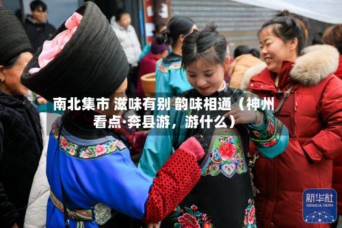 南北集市 滋味有别 韵味相通（神州看点·奔县游，游什么）-第2张图片
