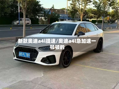 新款奥迪a4l提速/奥迪a4l急加速一顿顿的