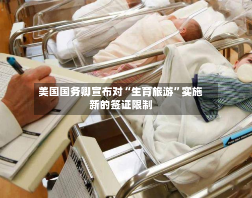 美国国务卿宣布对“生育旅游”实施新的签证限制-第2张图片
