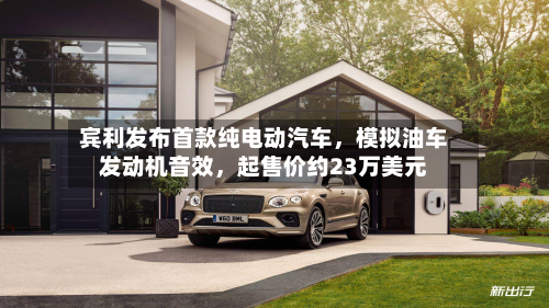 宾利发布首款纯电动汽车	，模拟油车发动机音效，起售价约23万美元-第1张图片