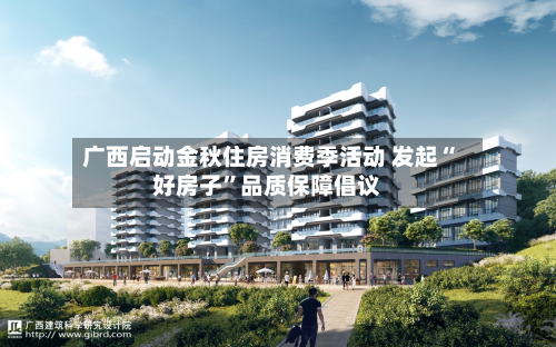 广西启动金秋住房消费季活动 发起“好房子”品质保障倡议-第2张图片