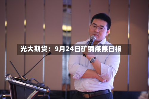 光大期货：9月24日矿钢煤焦日报-第1张图片