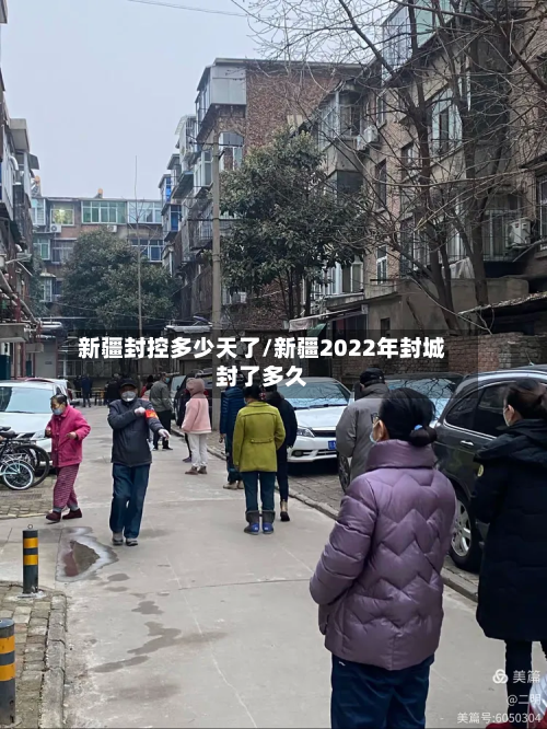 新疆封控多少天了/新疆2022年封城封了多久
