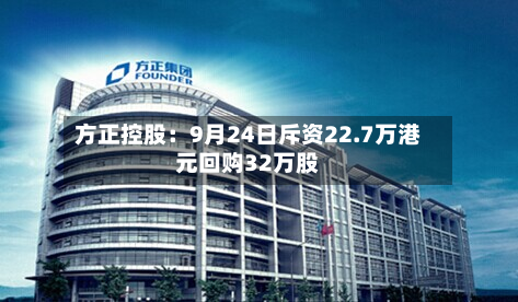 方正控股：9月24日斥资22.7万港元回购32万股