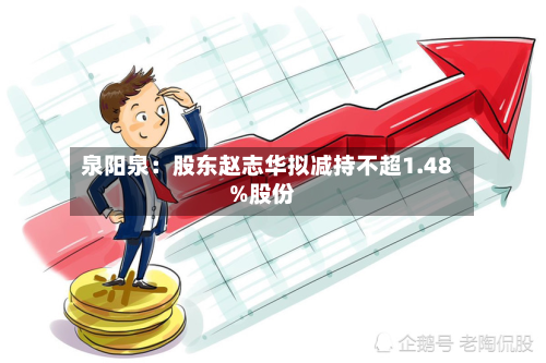 泉阳泉：股东赵志华拟减持不超1.48%股份-第2张图片
