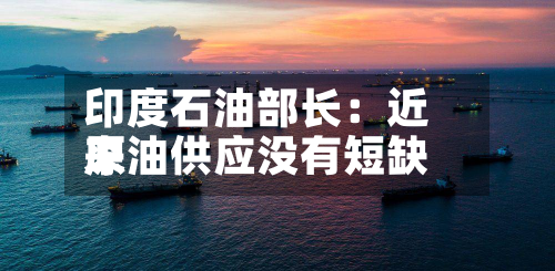 印度石油部长：近来原油供应没有短缺