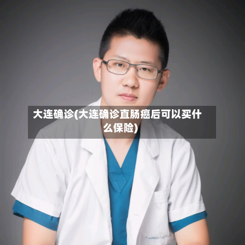 大连确诊(大连确诊直肠癌后可以买什么保险)-第3张图片