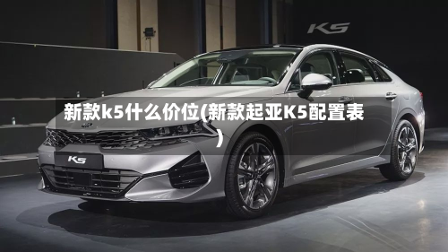 新款k5什么价位(新款起亚K5配置表)-第3张图片